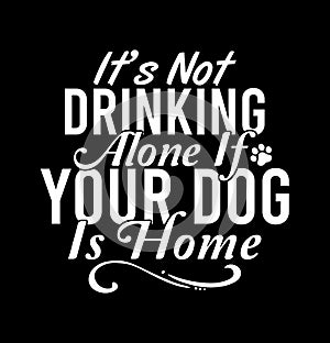 ItÃ¢â¬â¢s Not Drinking Alone If Your Dog Is Home  Alcohol Drink  Funny Dogs  Drinking Lover photo